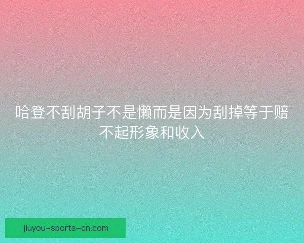 哈登不刮胡子不是懒而是因为刮掉等于赔不起形象和收入