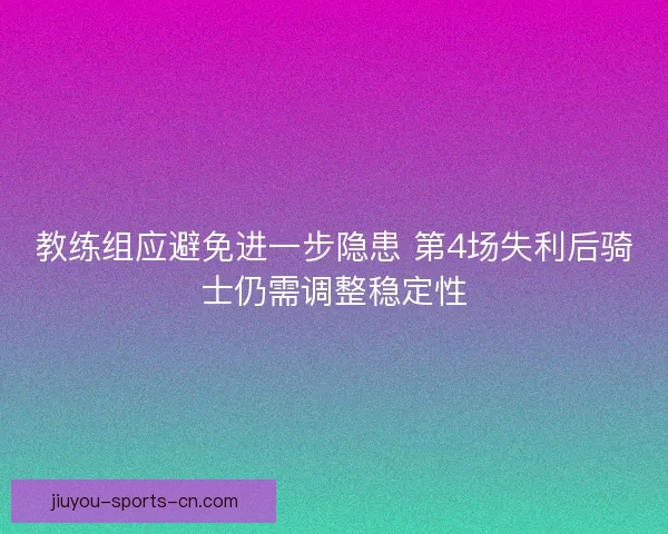 教练组应避免进一步隐患 第4场失利后骑士仍需调整稳定性
