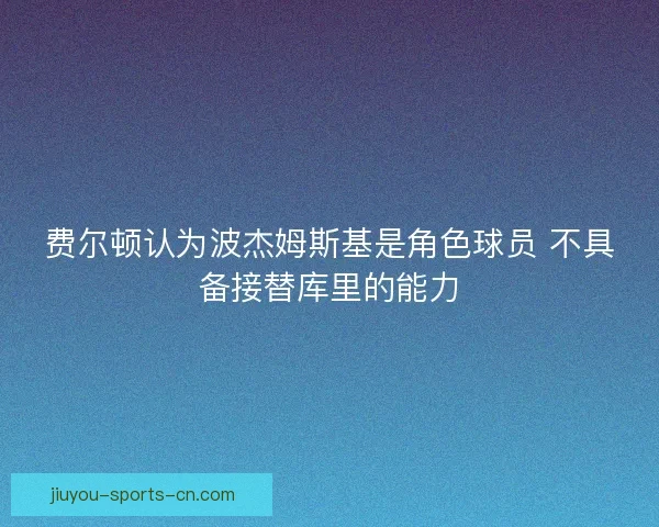 费尔顿认为波杰姆斯基是角色球员 不具备接替库里的能力