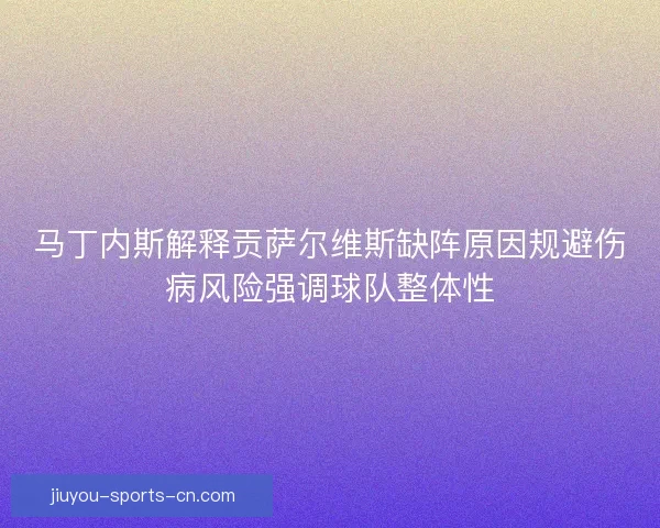 马丁内斯解释贡萨尔维斯缺阵原因规避伤病风险强调球队整体性