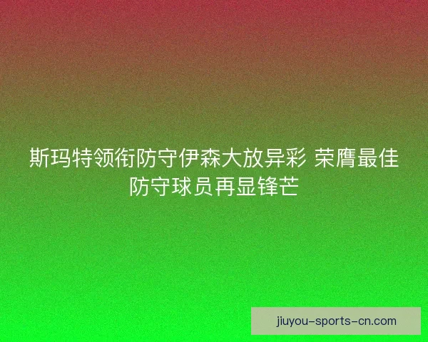 斯玛特领衔防守伊森大放异彩 荣膺最佳防守球员再显锋芒