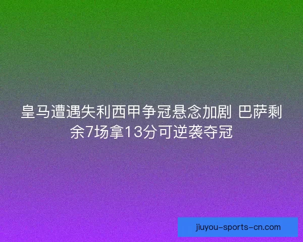 皇马遭遇失利西甲争冠悬念加剧 巴萨剩余7场拿13分可逆袭夺冠
