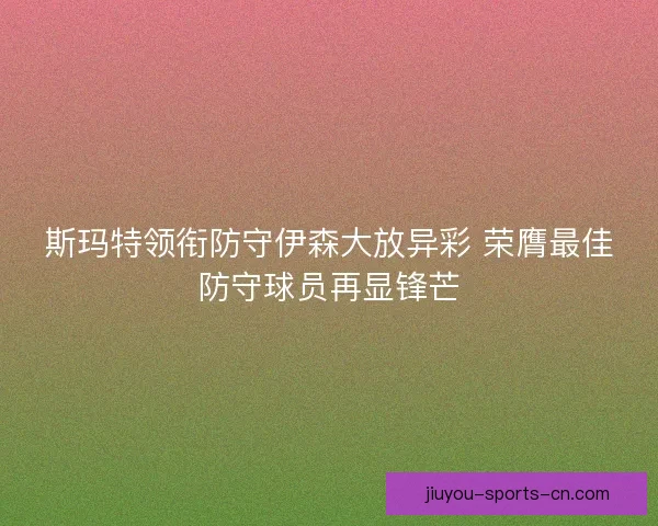 斯玛特领衔防守伊森大放异彩 荣膺最佳防守球员再显锋芒