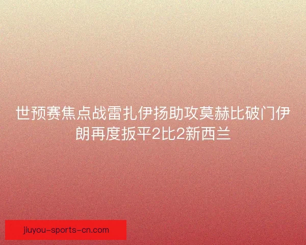 世预赛焦点战雷扎伊扬助攻莫赫比破门伊朗再度扳平2比2新西兰